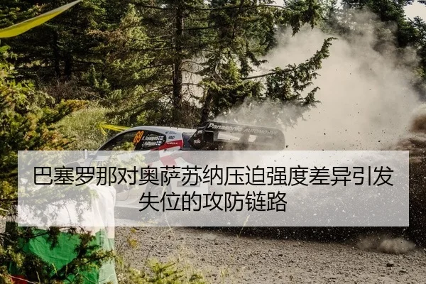 巴塞罗那对奥萨苏纳压迫强度差异引发失位的攻防链路